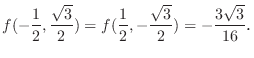 $\displaystyle f(-\frac{1}{2},\frac{\sqrt{3}}{2}) = f(\frac{1}{2},-\frac{\sqrt{3}}{2}) = -\frac{3\sqrt{3}}{16}．$