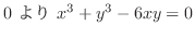 $\displaystyle 0 \ より \ x^3 + y^3 - 6xy = 0$