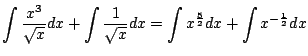 $\displaystyle \int \frac{x^{3}}{\sqrt{x}}dx + \int \frac{1}{\sqrt{x}}dx = \int x^{\frac{5}{2}}dx + \int x^{-\frac{1}{2}} dx$