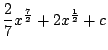 $\displaystyle \frac{2}{7}x^{\frac{7}{2}} + 2x^{\frac{1}{2}} + c$