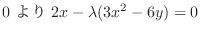 $\displaystyle 0 \ より \ 2x - \lambda(3x^2 - 6y) = 0$