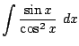 $ \displaystyle{\int{\frac{\sin{x}}{\cos^2{x}}} dx}$