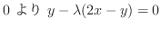 $\displaystyle 0 \ より \ y - \lambda(2x - y) = 0$