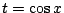 $ t = \cos{x}$