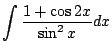 $\displaystyle \int \frac{1 + \cos{2x}}{\sin^{2}{x}}dx$