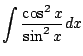 $\displaystyle \int \frac{\cos^{2}{x}}{\sin^{2}{x}}dx$