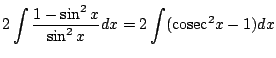 $\displaystyle 2\int \frac{1 - \sin^{2}{x}}{\sin^{2}{x}}dx = 2\int({\rm cosec}^{2}{x} - 1)dx$