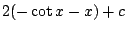$\displaystyle 2(-\cot{x} - x) + c$