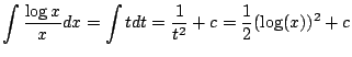 $\displaystyle \int \frac{\log{x}}{x}dx = \int t dt = \frac{1}{t^{2}} + c = \frac{1}{2}(\log (x))^2 + c $
