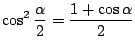 $ \displaystyle{\cos^{2}{\frac{\alpha}{2}} = \frac{1 + \cos{\alpha}}{2}}$
