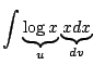 $\displaystyle \int \underbrace{\log{x}}_{u} \underbrace{x dx}_{dv}$