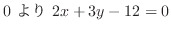 $\displaystyle 0 \ より \ 2x + 3y -12 = 0$