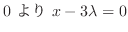 $\displaystyle 0 \ より \ x - 3\lambda = 0$