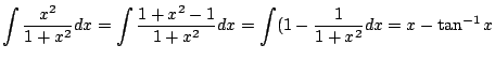 $\displaystyle \int \frac{x^2}{1+x^2}dx = \int \frac{1 + x^2 - 1}{1 + x^2} dx = \int (1 - \frac{1}{1 + x^2} dx = x - \tan^{-1}{x} $