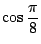 $ \displaystyle{\cos{\frac{\pi}{8}}}$