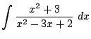 $ \displaystyle{\int{\frac{x^2 + 3}{x^2 - 3x + 2}} dx}$