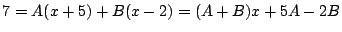 $\displaystyle 7 = A(x+5) + B(x-2) = (A+B)x + 5A - 2B $