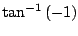 $ \displaystyle{\tan^{-1}{(-1)}}$