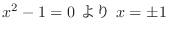 $\displaystyle x^2 - 1 = 0 \ より \ x = \pm 1 $