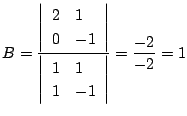 $\displaystyle B = \frac{\left\vert \begin{array}{ll}
2 & 1\\
0 & -1
\end{arra...
... \begin{array}{ll}
1 & 1 \\
1 & -1
\end{array}\right\vert} = \frac{-2}{-2} = 1$