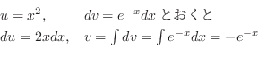 \begin{displaymath}\begin{array}{ll}
u = x^2, & dv = e^{-x} dxとおくと\\
du = 2x dx, & v = \int dv = \int e^{-x} dx = - e^{-x}
\end{array} \end{displaymath}