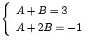 $\displaystyle \left\{\begin{array}{l}
A+B = 3\\
A+2B = -1
\end{array}\right.$