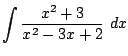 $\displaystyle \int{\frac{x^2 + 3}{x^2 -3x + 2} dx}$