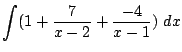 $\displaystyle \int(1 + \frac{7}{x-2} + \frac{-4}{x-1})  dx$