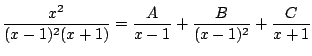 $\displaystyle \frac{x^2}{(x - 1)^2(x + 1)} = \frac{A}{x-1} + \frac{B}{(x-1)^{2}} + \frac{C}{x+1} $