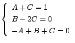 $\displaystyle \left\{\begin{array}{l}
A+C = 1\\
B-2C = 0\\
-A + B + C = 0
\end{array}\right.$