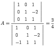 $\displaystyle A = \frac{\left\vert \begin{array}{lll}
1 & 0 & 1\\
0 & 1 & -2 \...
...ll}
1 & 0 &1 \\
0 & 1 & -2\\
-1 & 1 & 1
\end{array}\right\vert} = \frac{3}{4}$