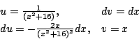 \begin{displaymath}\begin{array}{ll}
u = \frac{1}{(x^2 + 16)}, & dv = dx\\
du = -\frac{2x}{(x^2 + 16)^2}dx, & v = x
\end{array}\end{displaymath}