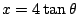 $ x = 4\tan{\theta}$