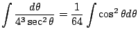 $\displaystyle \int \frac{d\theta}{4^3 \sec^{2}{\theta}} = \frac{1}{64} \int \cos^{2}{\theta}d\theta$