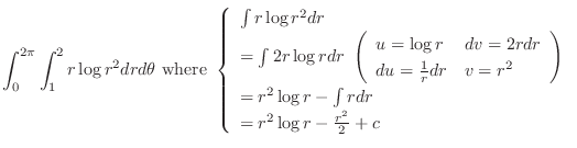 $\displaystyle \int_{0}^{2\pi}\int_{1}^{2}r\log{r^2} dr d\theta \ {\rm where}\ \...
...r^2 \log{r} - \int{r}dr\\
= r^2 \log{r} - \frac{r^2}{2} + c
\end{array}\right.$