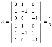 $\displaystyle A = \frac{\left\vert \begin{array}{lll}
0 & 1 & 0\\
1 & -1 & 1 \...
...l}
1 & 1 & 0 \\
1 & -1 & 1\\
1 & 0 & -1
\end{array}\right\vert} = \frac{1}{3}$