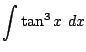 $ \displaystyle{\int{\tan^3{x}} dx}$