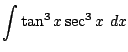 $ \displaystyle{\int{\tan^3{x}\sec^3{x}} dx}$