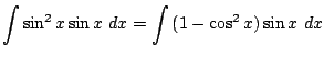 $\displaystyle \int{\sin^{2}{x} \sin{x} dx} = \int{(1 - \cos^{2}{x})\sin{x}  dx}$