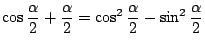 $\displaystyle \cos{\frac{\alpha}{2} + \frac{\alpha}{2}} = \cos^{2}\frac{\alpha}{2} - \sin^{2}\frac{\alpha}{2}$