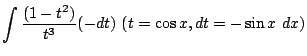 $\displaystyle \int{\frac{(1 - t^2)}{t^3}}(-dt)  (t = \cos{x}, dt = -\sin{x} dx)$