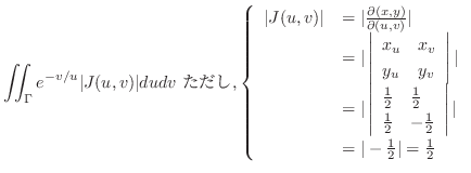 $\displaystyle \iint_{\Gamma} e^{-v/u} \vert J(u,v)\vert du dv \ {\rm ただし}, \lef...
...\right\vert \vert\\
&= \vert-\frac{1}{2}\vert = \frac{1}{2}
\end{array}\right.$