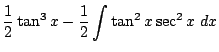 $\displaystyle \frac{1}{2}\tan^{3}{x} - \frac{1}{2}\int{\tan^{2}{x}\sec^{2}{x}} dx$