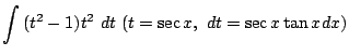 $\displaystyle \int{(t^2 - 1)t^2}  dt  (t = \sec{x},  dt = \sec{x}\tan{x}dx)$