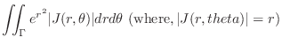 $\displaystyle \iint_{\Gamma} e^{r^2} \vert J(r,\theta)\vert dr d\theta \ ({\rm where}, \vert J(r,theta)\vert = r)$