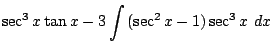 $\displaystyle \sec^{3}{x}\tan{x} - 3\int{(\sec^{2}{x} - 1)\sec^{3}{x}} dx$