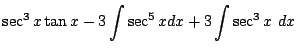 $\displaystyle \sec^{3}{x}\tan{x} - 3\int{\sec^{5}{x}}dx + 3\int{\sec^{3}{x}} dx$