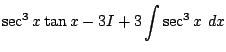 $\displaystyle \sec^{3}{x}\tan{x} - 3I + 3\int{\sec^{3}{x}} dx$