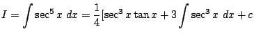 $\displaystyle I = \int{\sec^{5}{x}}  dx = \frac{1}{4}[\sec^{3}{x}\tan{x} + 3\int{\sec^{3}{x}} dx + c$