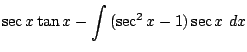 $\displaystyle \sec{x}\tan{x} - \int{(\sec^{2}{x} - 1)\sec{x}} dx$